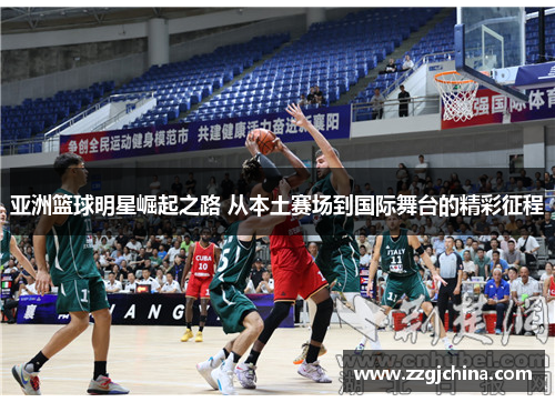 亚洲篮球明星崛起之路 从本土赛场到国际舞台的精彩征程